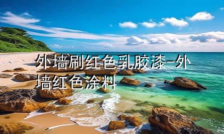 外墻刷紅色乳膠漆-外墻紅色涂料