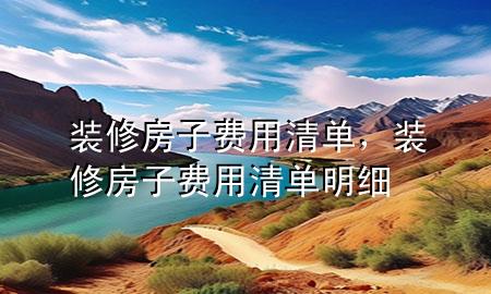 裝修房子費(fèi)用清單，裝修房子費(fèi)用清單明細(xì)