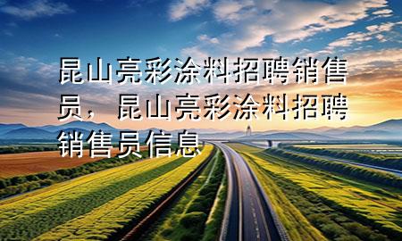 昆山亮彩涂料招聘銷售員，昆山亮彩涂料招聘銷售員信息