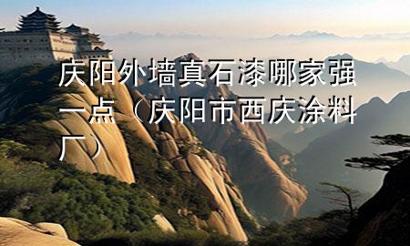 慶陽外墻真石漆哪家強(qiáng)一點(diǎn)（慶陽市西慶涂料廠）
