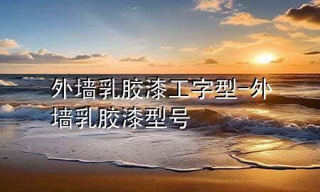 外墻乳膠漆工字型-外墻乳膠漆型號