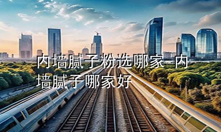 內(nèi)墻膩?zhàn)臃圻x哪家-內(nèi)墻膩?zhàn)幽募液?>
             </div>
             <!--文章無圖的情況下插入一張圖片end-->
              
      <p>大家好，今天小編關(guān)注到一個(gè)比較有意思的話題，就是關(guān)于內(nèi)墻膩?zhàn)臃圻x哪家的問題，于是小編就整理了5個(gè)相關(guān)介紹內(nèi)墻膩?zhàn)臃圻x哪家的解答，讓我們一起看看吧。</p><ol type=