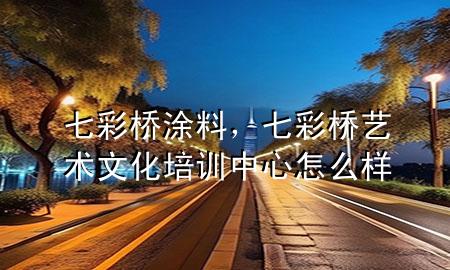 七彩橋涂料，七彩橋藝術(shù)文化培訓(xùn)中心怎么樣