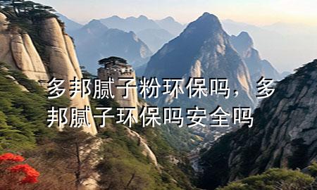 多邦膩子粉環(huán)保嗎，多邦膩子環(huán)保嗎安全嗎