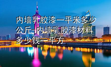 內(nèi)墻乳膠漆一平米多少公斤-內(nèi)墻乳膠漆材料多少錢(qián)一平方