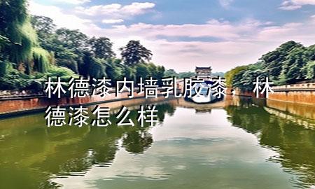 林德漆內(nèi)墻乳膠漆，林德漆怎么樣