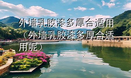 外墻乳膠漆多厚合適用（外墻乳膠漆多厚合適用呢）