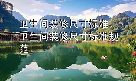 衛(wèi)生間裝修尺寸標(biāo)準(zhǔn)，衛(wèi)生間裝修尺寸標(biāo)準(zhǔn)規(guī)范