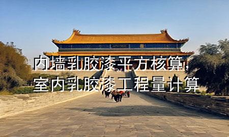 內(nèi)墻乳膠漆平方核算，室內(nèi)乳膠漆工程量計算