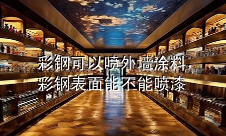 彩鋼可以噴外墻涂料，彩鋼表面能不能噴漆