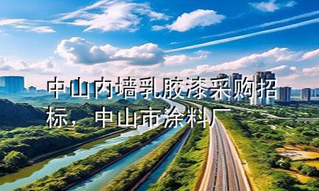 中山內(nèi)墻乳膠漆采購招標，中山市涂料廠