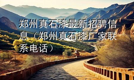 鄭州真石漆最新招聘信息（鄭州真石漆廠家聯(lián)系電話）