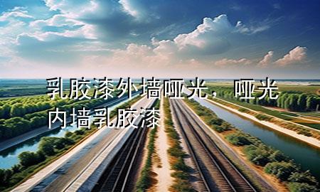 乳膠漆外墻啞光，啞光內(nèi)墻乳膠漆