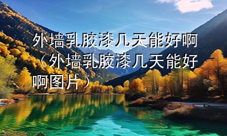 外墻乳膠漆幾天能好?。ㄍ鈮θ槟z漆幾天能好啊圖片）