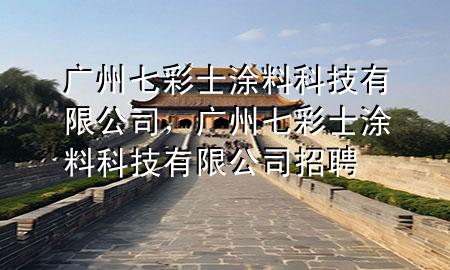 廣州七彩士涂料科技有限公司，廣州七彩士涂料科技有限公司招聘