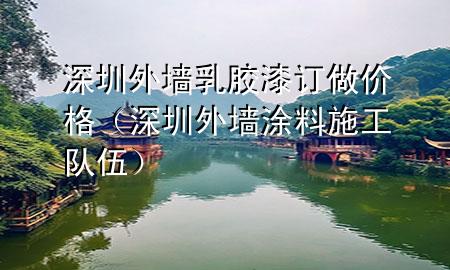 深圳外墻乳膠漆訂做價(jià)格（深圳外墻涂料施工隊(duì)伍）