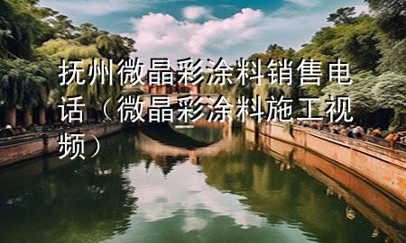 撫州微晶彩涂料銷售電話（微晶彩涂料施工視頻）