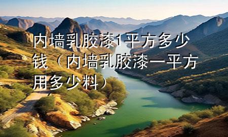 內(nèi)墻乳膠漆1平方多少錢(qián)（內(nèi)墻乳膠漆一平方用多少料）