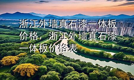 浙江外墻真石漆一體板價(jià)格，浙江外墻真石漆一體板價(jià)格表