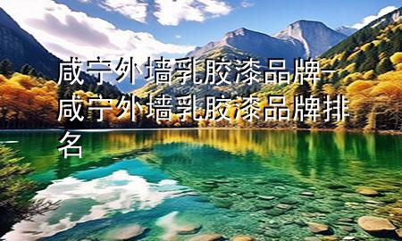 咸寧外墻乳膠漆品牌-咸寧外墻乳膠漆品牌排名