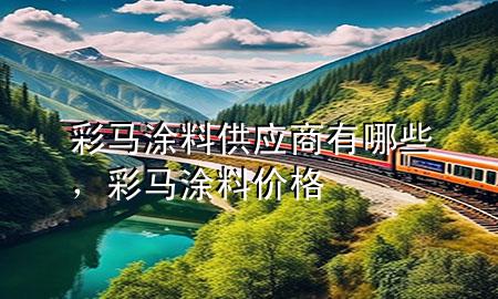 彩馬涂料供應(yīng)商有哪些，彩馬涂料價(jià)格
