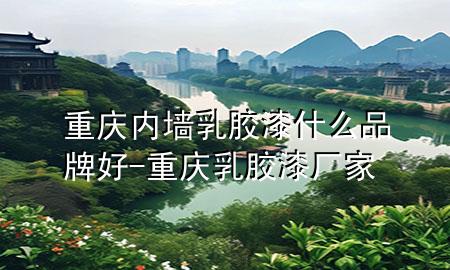 重慶內(nèi)墻乳膠漆什么品牌好-重慶乳膠漆廠家