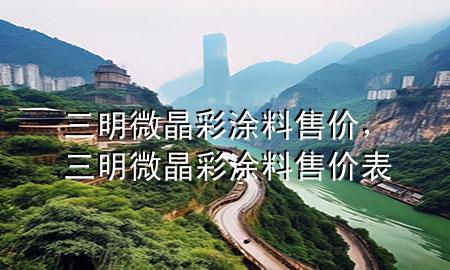 三明微晶彩涂料售價，三明微晶彩涂料售價表
