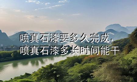 噴真石漆要多久完成，噴真石漆多長時(shí)間能干