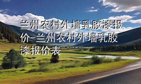 蘭州農(nóng)村外墻乳膠漆報(bào)價(jià)-蘭州農(nóng)村外墻乳膠漆報(bào)價(jià)表