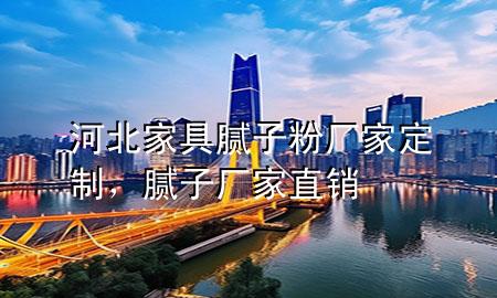 河北家具膩?zhàn)臃蹚S家定制，膩?zhàn)訌S家直銷