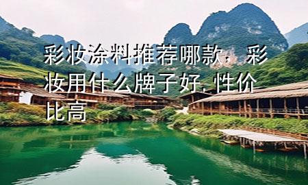 彩妝涂料推薦哪款，彩妝用什么牌子好,性價比高