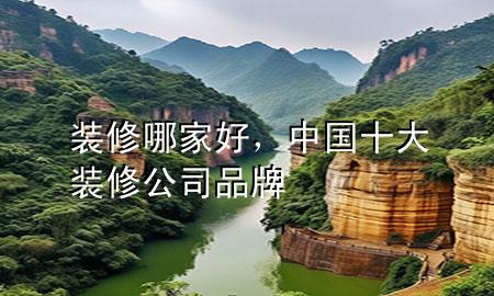 裝修哪家好，中國十大裝修公司品牌