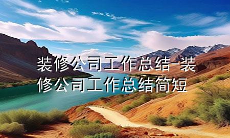 裝修公司工作總結(jié)-裝修公司工作總結(jié)簡短