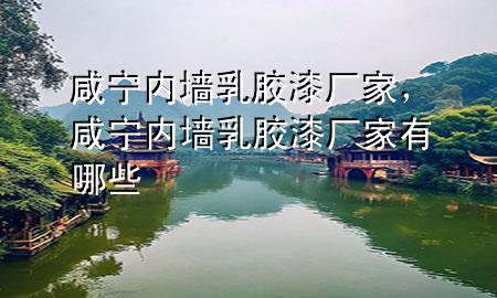 咸寧內(nèi)墻乳膠漆廠家，咸寧內(nèi)墻乳膠漆廠家有哪些