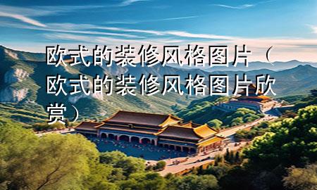 歐式的裝修風格圖片（歐式的裝修風格圖片欣賞）