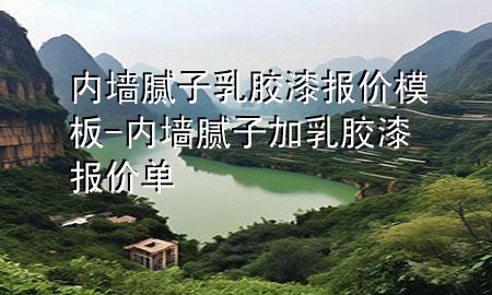 內(nèi)墻膩子乳膠漆報價模板-內(nèi)墻膩子加乳膠漆報價單