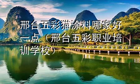 邢臺五彩貓涂料哪家好一點（邢臺五彩職業(yè)培訓(xùn)學(xué)校）