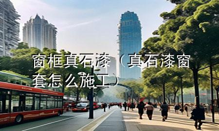 窗框真石漆（真石漆窗套怎么施工）