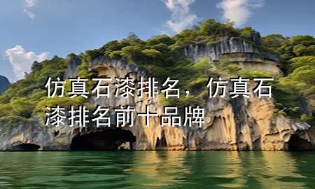 仿真石漆排名，仿真石漆排名前十品牌
