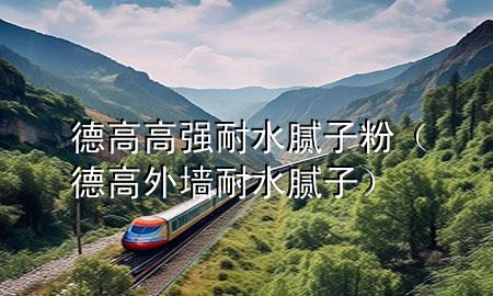 德高高強耐水膩子粉（德高外墻耐水膩子）