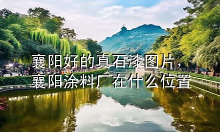 襄陽好的真石漆圖片，襄陽涂料廠在什么位置