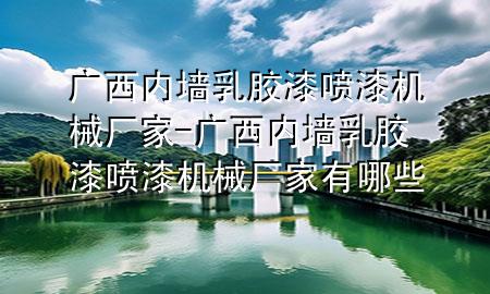 廣西內(nèi)墻乳膠漆噴漆機(jī)械廠家-廣西內(nèi)墻乳膠漆噴漆機(jī)械廠家有哪些