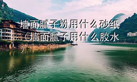 墻面膩?zhàn)臃塾檬裁瓷凹垼▔γ婺佔(zhàn)佑檬裁茨z水）