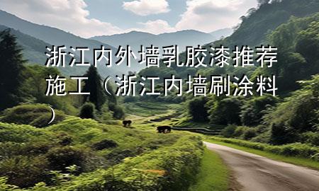 浙江內(nèi)外墻乳膠漆推薦施工（浙江內(nèi)墻刷涂料）