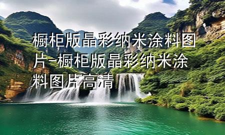 櫥柜版晶彩納米涂料圖片-櫥柜版晶彩納米涂料圖片高清