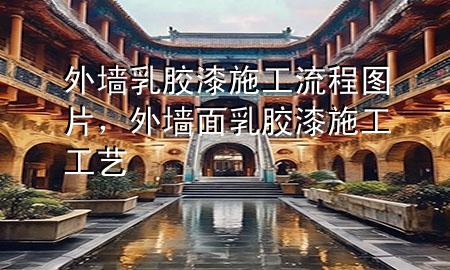 外墻乳膠漆施工流程圖片，外墻面乳膠漆施工工藝