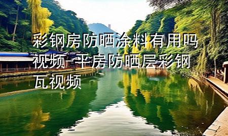 彩鋼房防曬涂料有用嗎視頻-平房防曬層彩鋼瓦視頻
