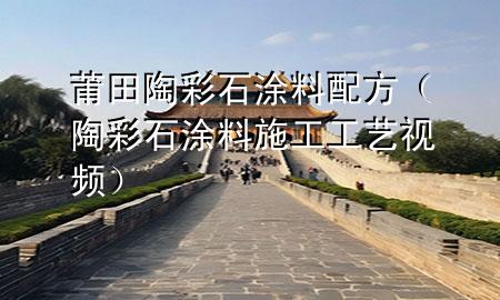 莆田陶彩石涂料配方（陶彩石涂料施工工藝視頻）