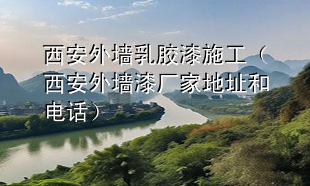 西安外墻乳膠漆施工（西安外墻漆廠家地址和電話）