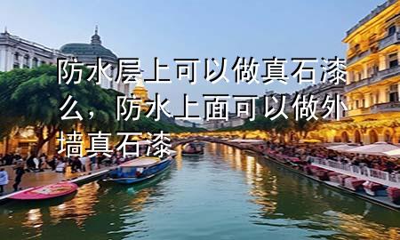 防水層上可以做真石漆么，防水上面可以做外墻真石漆